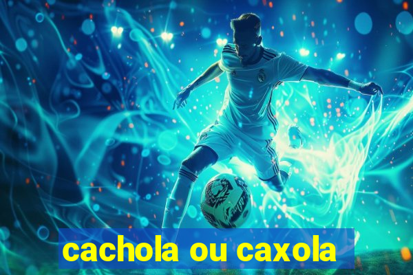 cachola ou caxola